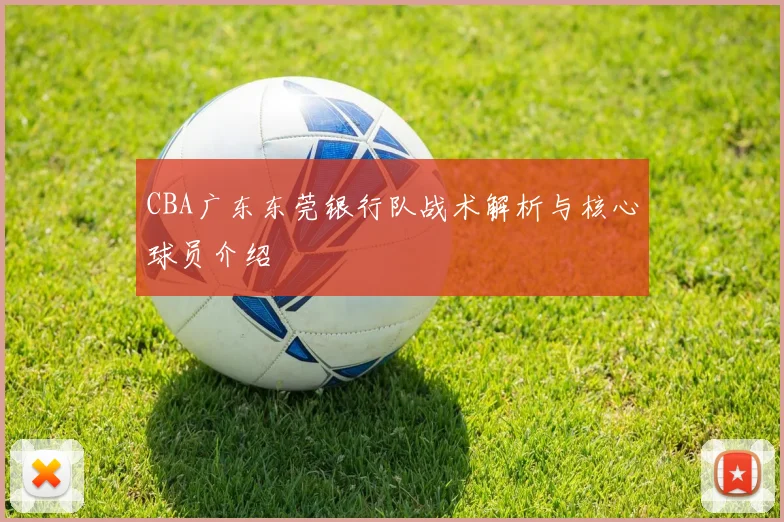 CBA广东东莞银行队战术解析与核心球员介绍