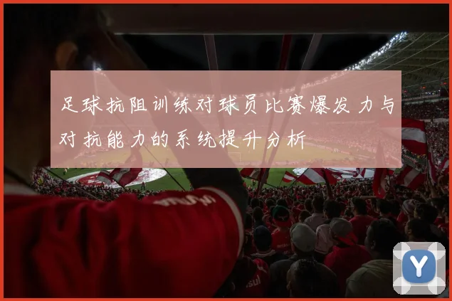 足球抗阻训练对球员比赛爆发力与对抗能力的系统提升分析