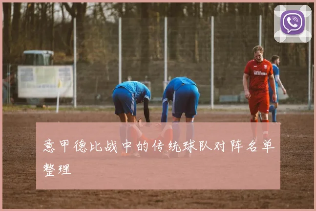 意甲德比战中的传统球队对阵名单整理