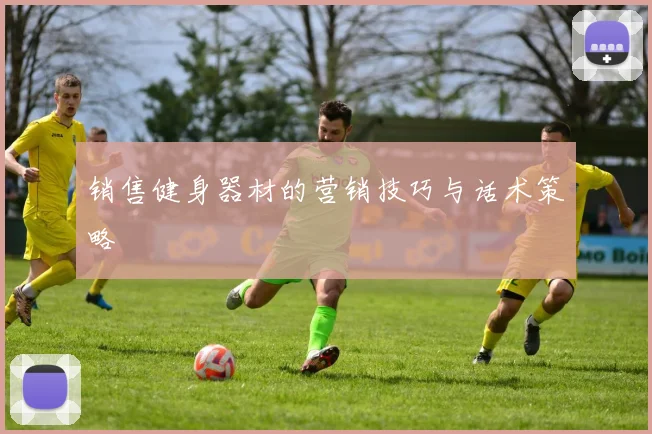 销售健身器材的营销技巧与话术策略