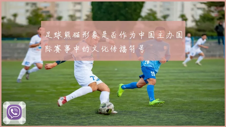 足球熊猫形象是否作为中国主办国际赛事中的文化传播符号