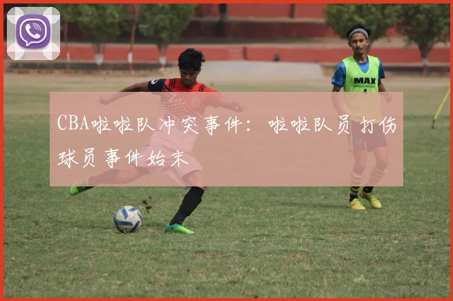 CBA啦啦队冲突事件：啦啦队员打伤球员事件始末
