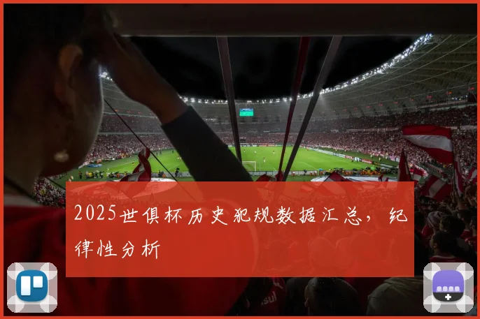 2025世俱杯历史犯规数据汇总,纪律性分析