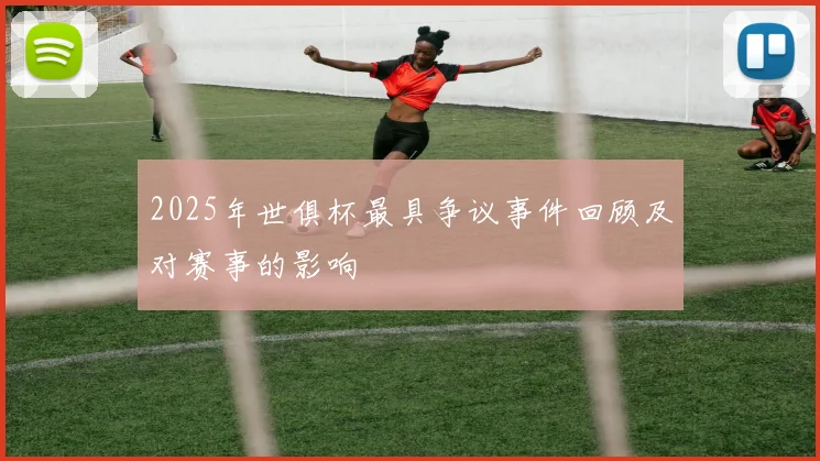 2025年世俱杯最具争议事件回顾及对赛事的影响