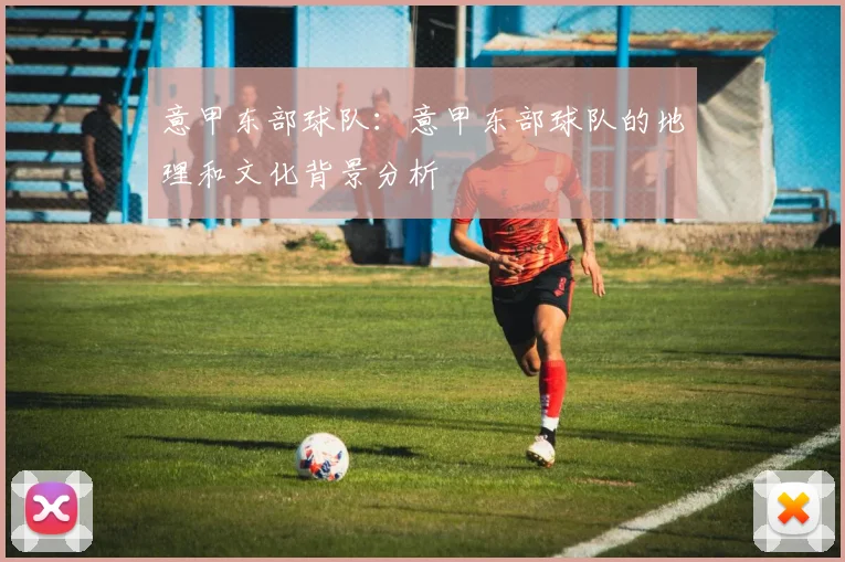 意甲东部球队：意甲东部球队的地理和文化背景分析