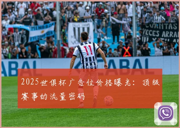 2025世俱杯广告位价格曝光：顶级赛事的流量密码