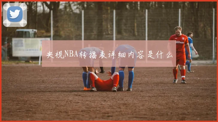 央视NBA转播表详细内容是什么